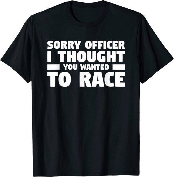 Sorry Officer I Thought You Wanted To Race Classic Shirt