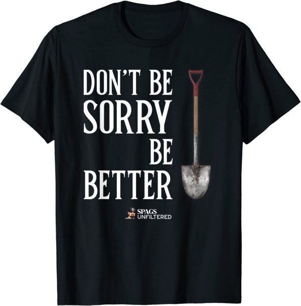 Spags Unfiltered - Don't Be Sorry, Be Better Tee Shirt