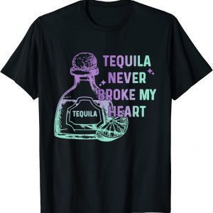 Tequila Never Broke My Heart 2022 Shirt