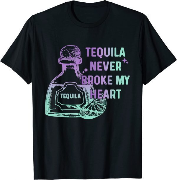 Tequila Never Broke My Heart 2022 Shirt