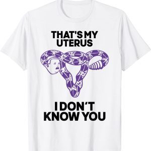 That's My Uterus I Don't Know You 2022 Shirt