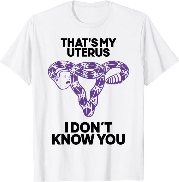 That's My Uterus I Don't Know You 2022 Shirt