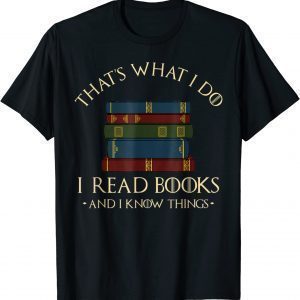 That's What I Do I Read Books And I Know Things 2022 Shirt