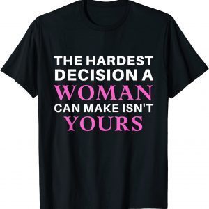 The Hardest Decision A Woman Can Make Isn't Yours 2022 Shirt