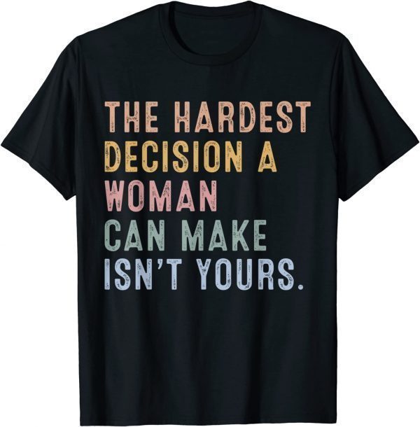 The Hardest Decision A Woman Can Make Reproductive Rights 2022 Shirt