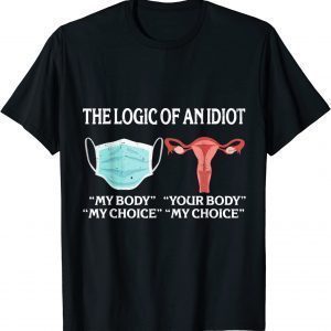 The Logic Of An Idiot My Body My Choice Reproductive Rights 2022 Shirt