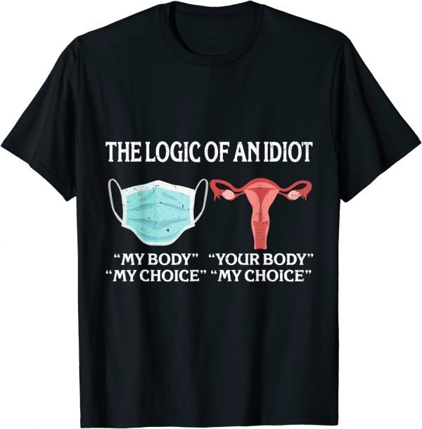 The Logic Of An Idiot My Body My Choice Reproductive Rights 2022 Shirt