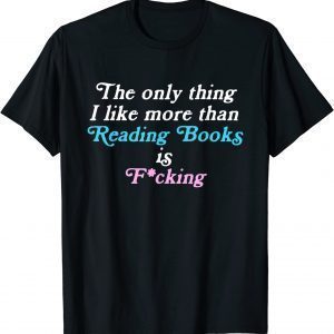 The only thing I like more than reading books and fucking 2022 Shirt