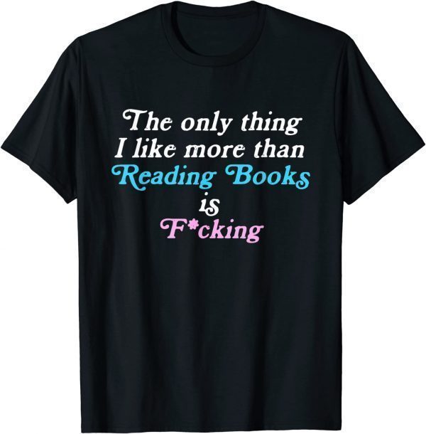 The only thing I like more than reading books and fucking 2022 Shirt