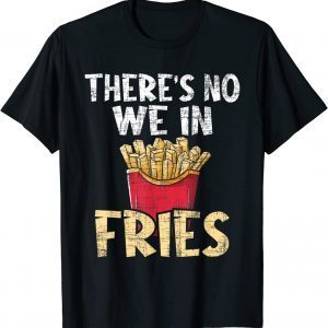 There's No We In Fries - French Fries Fast Food Lover Foodie 2022 Shirt