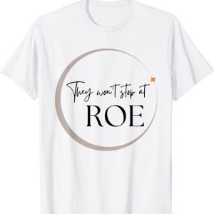 They Won't Stop At ROE Pro Choice Reproductive Womens Rights 2022 Shirt