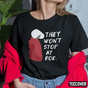 They Won’t Stop At Roe Pro Choice The Handmaid’s Tale 2022 Shirt