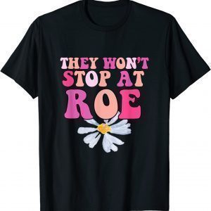 They Won’t Stop At Roe. 1973 Pro Choice Daisy Design Classic Shirt