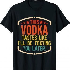 This Vodka Tastes Like I'll Be Texting You Later Classic Shirt