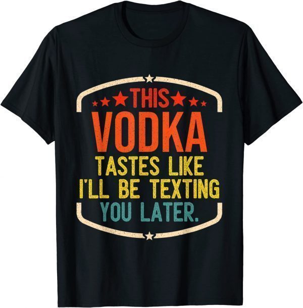 This Vodka Tastes Like I'll Be Texting You Later Classic Shirt