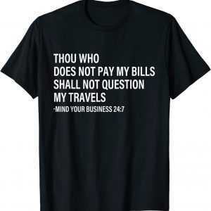 Thou Who Does Not Pay My Bills Shall Not Question My Travels 2022 Shirt