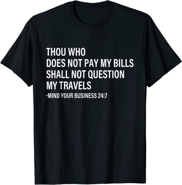 Thou Who Does Not Pay My Bills Shall Not Question My Travels 2022 Shirt