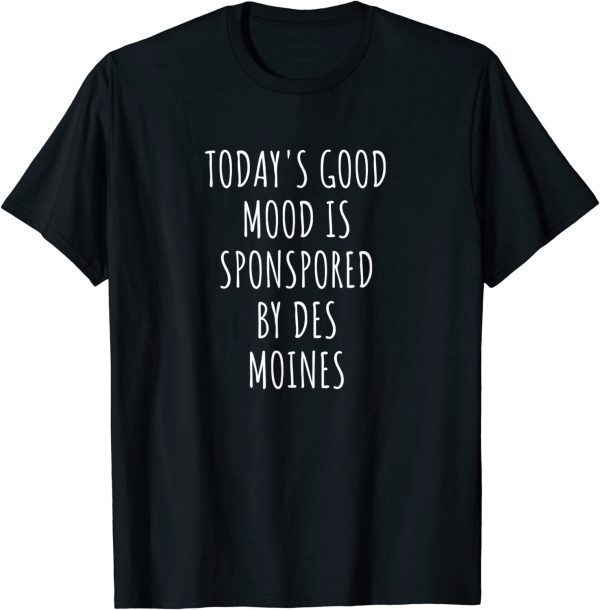 Today's Good Mood Is Sponsored By Des Moines Tee Shirt