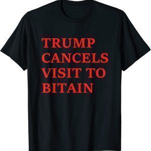 Trump Cancels Visit To Bitain 2022 Shirt