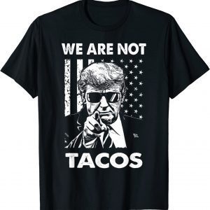 Trump We Are Not Tacos American Flag Not Your Breakfast Taco 2022 Shirt