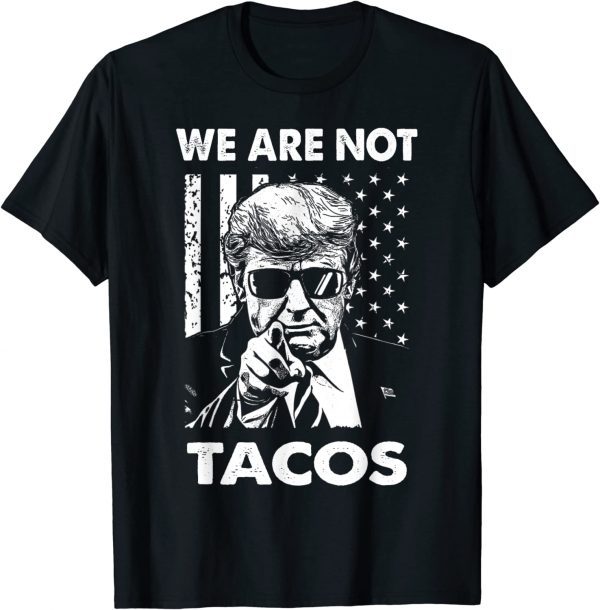 Trump We Are Not Tacos American Flag Not Your Breakfast Taco 2022 Shirt