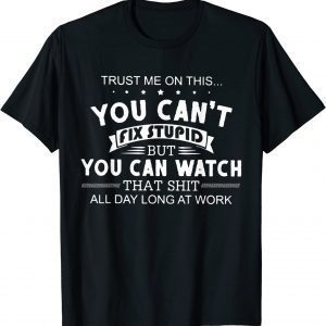 Trust Me On This You Can't Fix Stupid But You Can Watch That T-Shirt