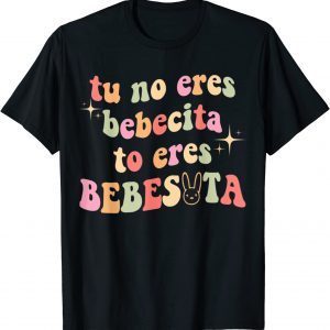 Tu No Eres Bebecita To Eres Bebesota Classic Shirt