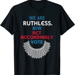 Vote We Are Ruthless Now Act Accordingly Vote Women 2022 Shirt