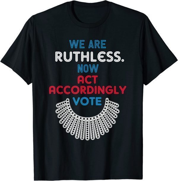 Vote We Are Ruthless Now Act Accordingly Vote Women 2022 Shirt