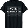 Vote We're Ruthless We Must Now Be Ruthless Vote 2022 Shirt