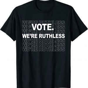 Vote We're Ruthless We Must Now Be Ruthless Vote 2022 Shirt