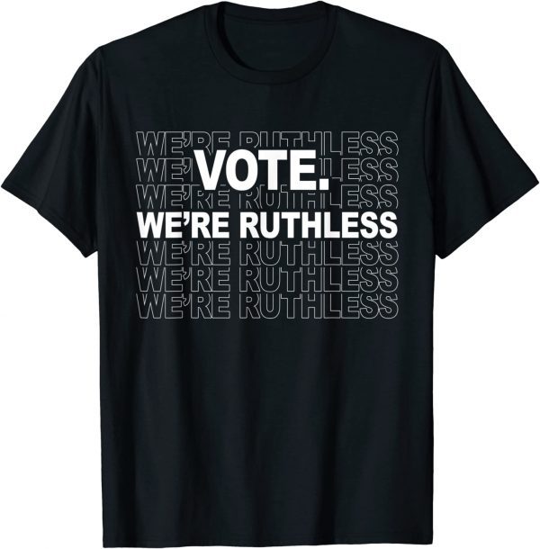 Vote We're Ruthless We Must Now Be Ruthless Vote 2022 Shirt