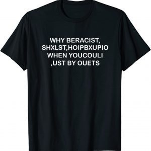 WHY BERACIST, SHXLST,HOIPBXUPIO WHEN YOUCOULI ,UST BY OUETS Classic Shirt