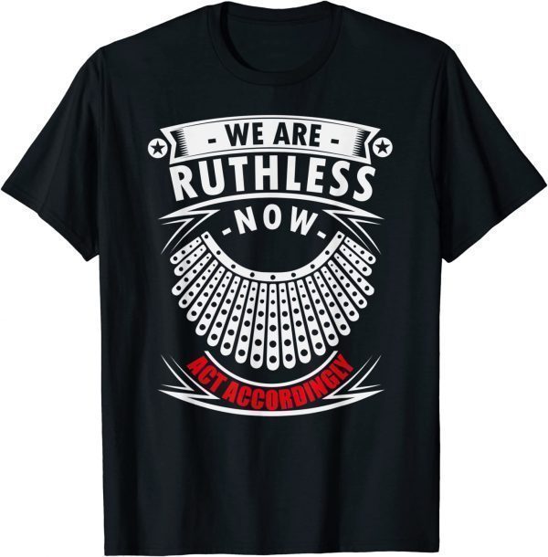 We Are Ruthless Now Act Accordingly T-Shirt