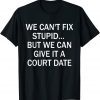 We Can't Fix Stupid But We Can Give It A Court Date 2022 Shirt