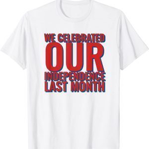 We Celebrated Our Independence Last Month 2022 Shirt