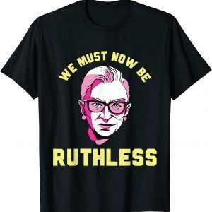 We Must Now Be Ruthless Ruth Ginsburg Collar 2022 Shirt
