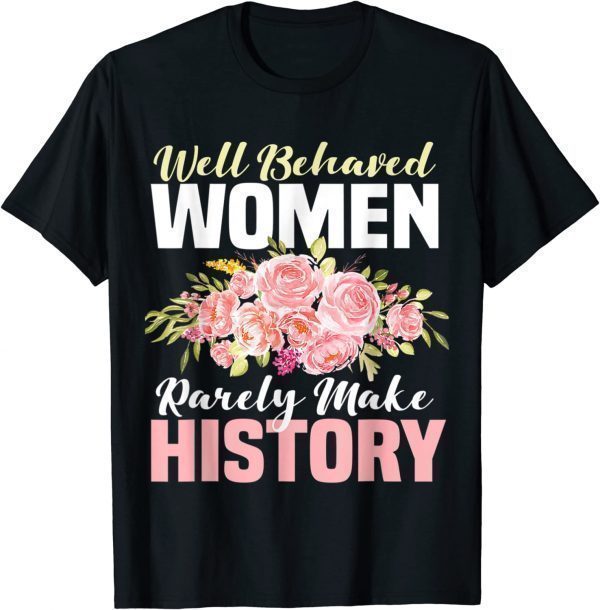 Well Behaved Women Rarely Make History Feminist 2022 Shirt