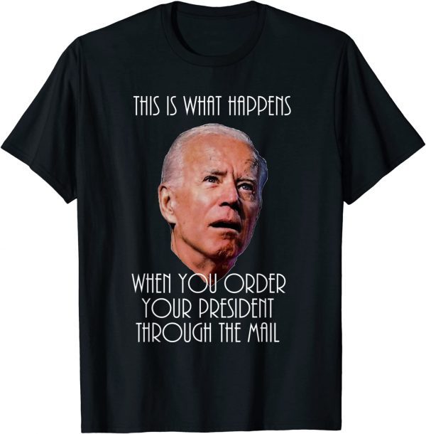 What Happens when you Mail Order your President -satire 2022 Shirt