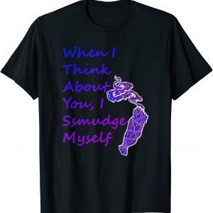 When I Think About You I Smudge Myself 2022 Shirt