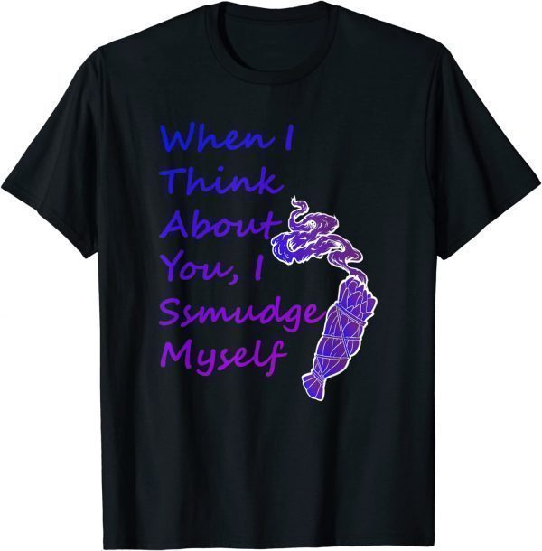 When I Think About You I Smudge Myself 2022 Shirt