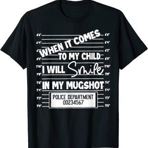 When It Comes To My Child I Will Smile In My Mugshot 2022 Shirt