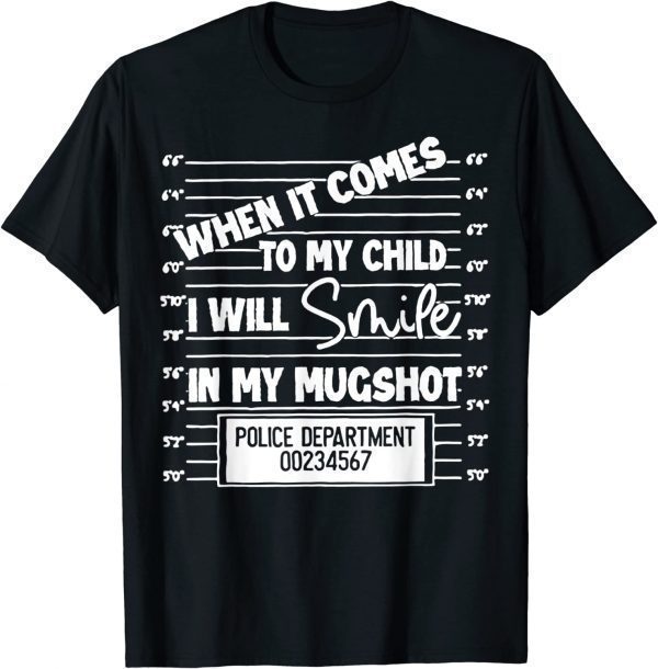 When It Comes To My Child I Will Smile In My Mugshot 2022 Shirt