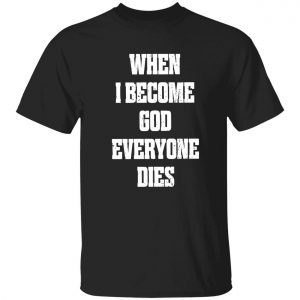 When i become god everyone dies 2022 shirt