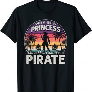 Why Be A Princess When You Can Be A Pirate Girl Freebooter 2022 Shirt