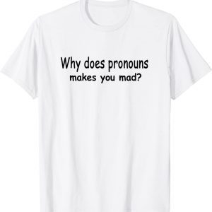 Why Does Pronouns Makes You Mad? 2022 Shirt