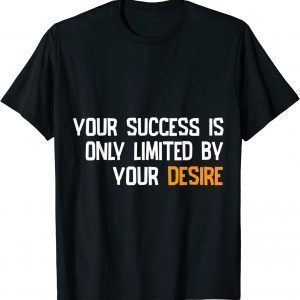 YOUR SUCCES IS ONLY LIMITED BY YOUR DESIRE 2022 Shirt