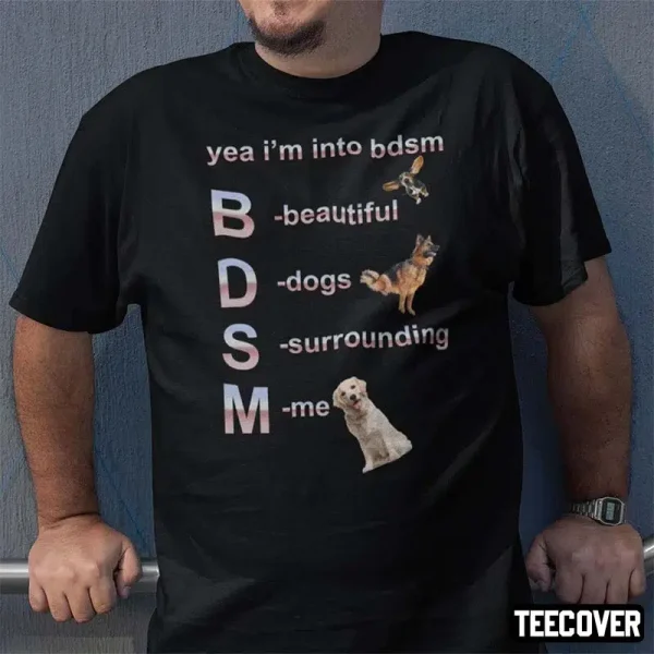 Yea I’m Into Bdsm Beautiful Dogs Surrounding Me Classic Shirt