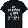 Yes I'm Staring At Your Glasses Eyeglasses Optician Eyes Fun 2022 Shirt