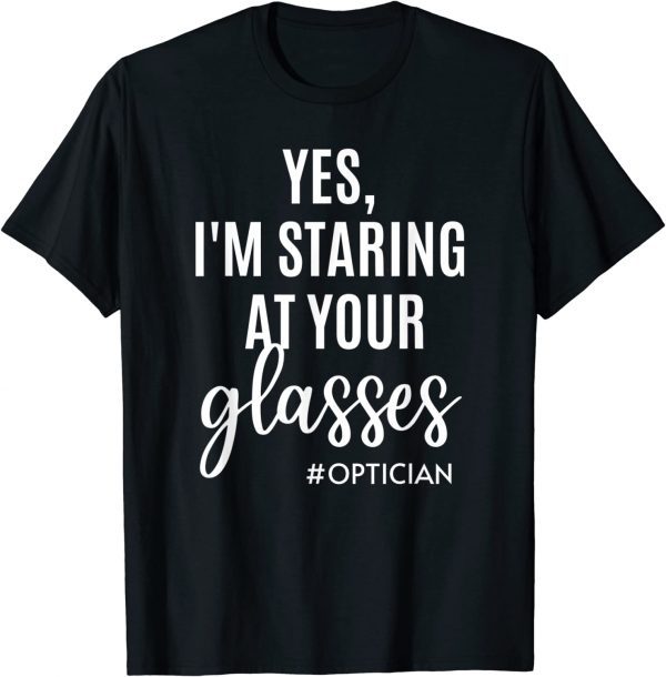 Yes I'm Staring At Your Glasses Eyeglasses Optician Eyes Fun 2022 Shirt